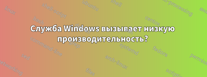 Служба Windows вызывает низкую производительность?