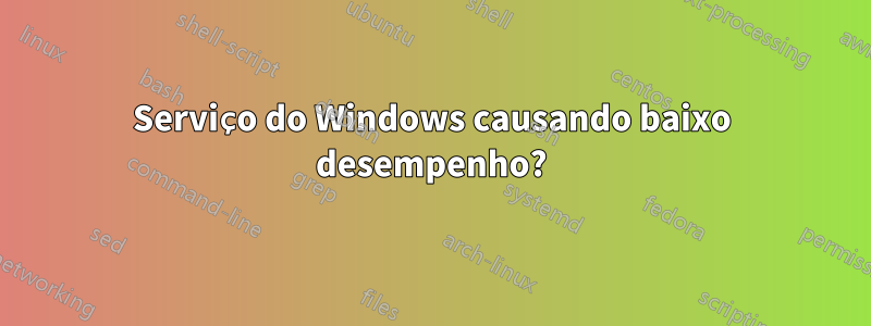 Serviço do Windows causando baixo desempenho?