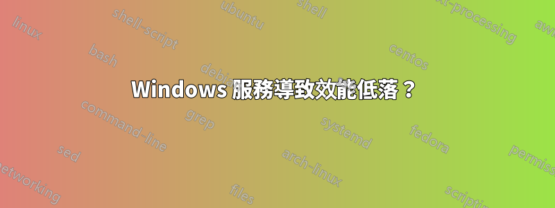 Windows 服務導致效能低落？