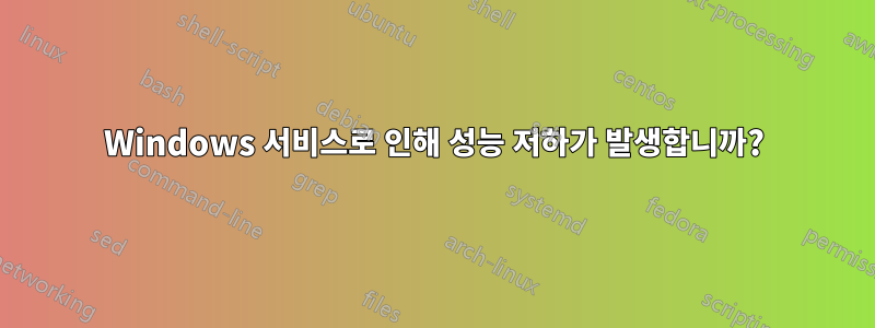 Windows 서비스로 인해 성능 저하가 발생합니까?