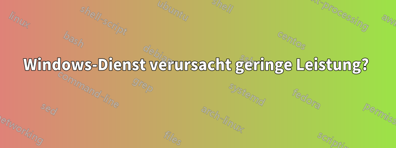 Windows-Dienst verursacht geringe Leistung?
