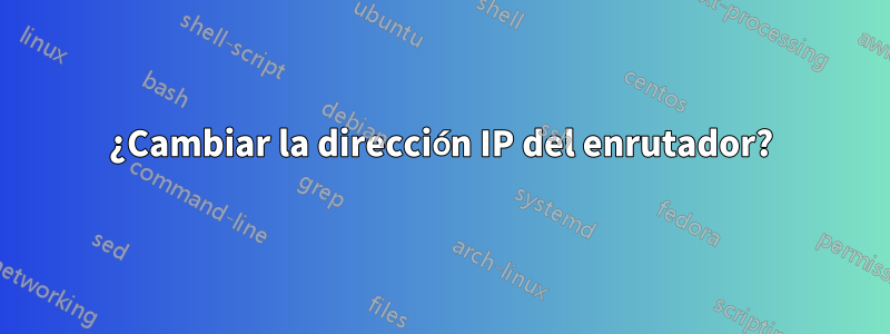¿Cambiar la dirección IP del enrutador?