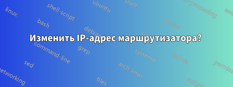 Изменить IP-адрес маршрутизатора?