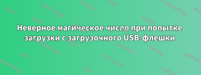 Неверное магическое число при попытке загрузки с загрузочного USB-флешки