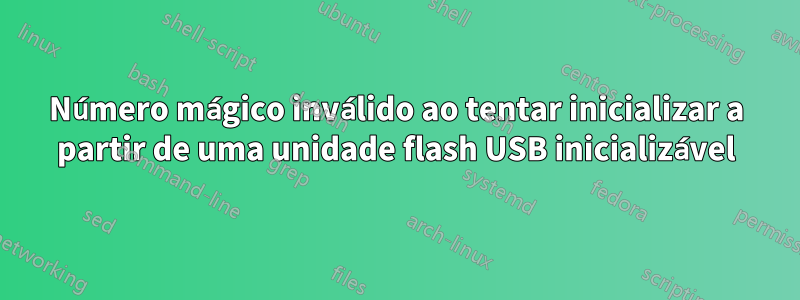 Número mágico inválido ao tentar inicializar a partir de uma unidade flash USB inicializável