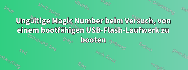 Ungültige Magic Number beim Versuch, von einem bootfähigen USB-Flash-Laufwerk zu booten