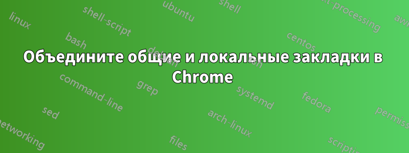 Объедините общие и локальные закладки в Chrome
