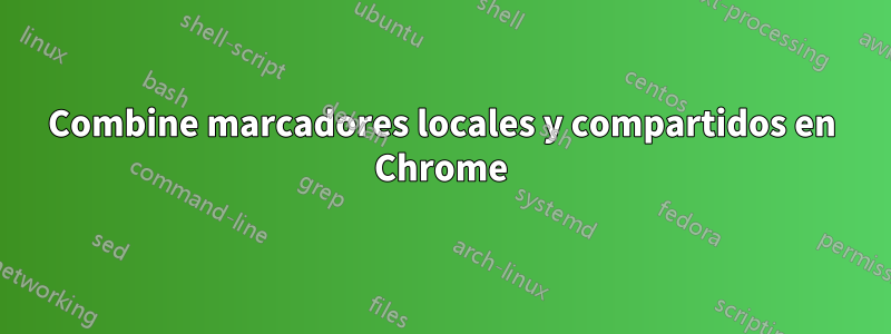 Combine marcadores locales y compartidos en Chrome