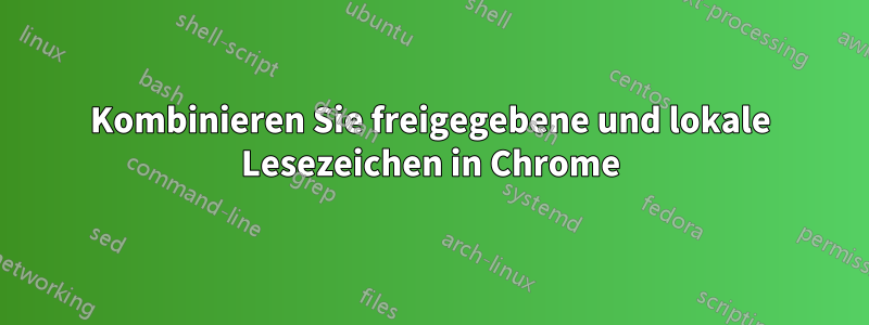 Kombinieren Sie freigegebene und lokale Lesezeichen in Chrome