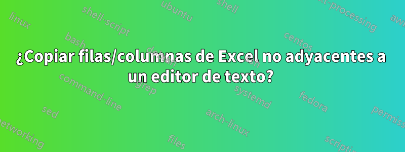 ¿Copiar filas/columnas de Excel no adyacentes a un editor de texto?