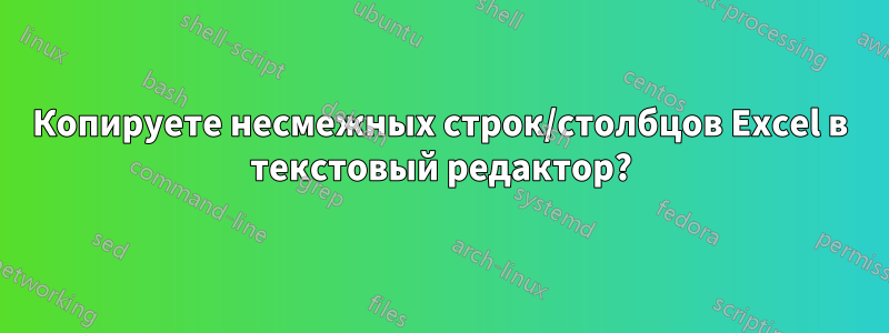 Копируете несмежных строк/столбцов Excel в текстовый редактор?