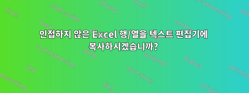 인접하지 않은 Excel 행/열을 텍스트 편집기에 복사하시겠습니까?
