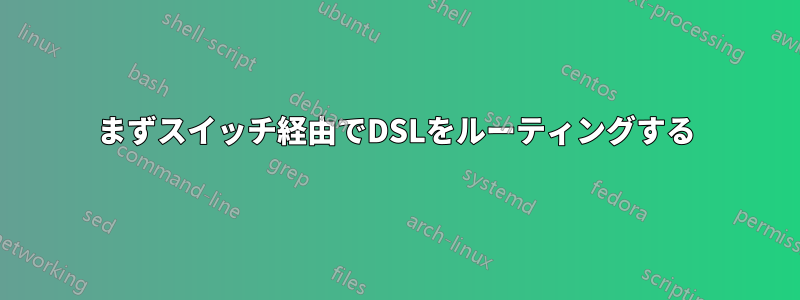 まずスイッチ経由でDSLをルーティングする