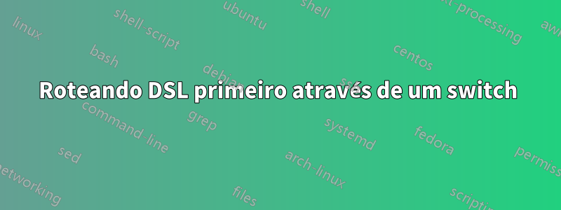 Roteando DSL primeiro através de um switch
