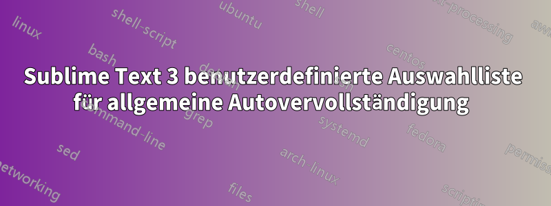 Sublime Text 3 benutzerdefinierte Auswahlliste für allgemeine Autovervollständigung