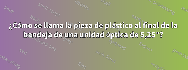¿Cómo se llama la pieza de plástico al final de la bandeja de una unidad óptica de 5,25"?