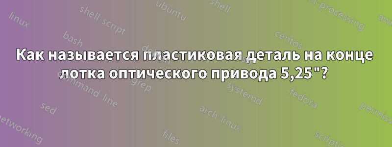 Как называется пластиковая деталь на конце лотка оптического привода 5,25"?
