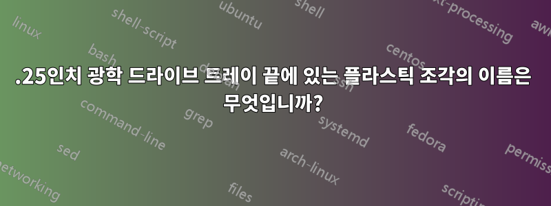 5.25인치 광학 드라이브 트레이 끝에 있는 플라스틱 조각의 이름은 무엇입니까?