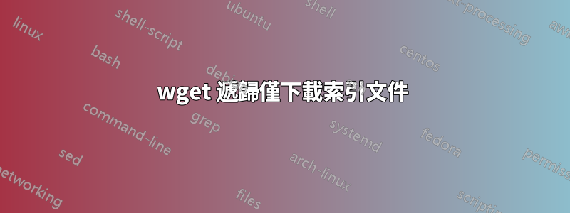 wget 遞歸僅下載索引文件