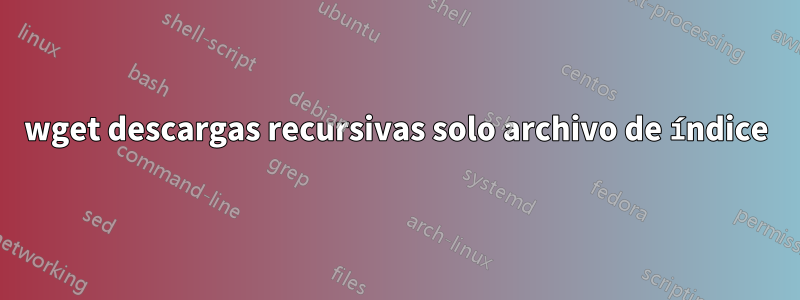 wget descargas recursivas solo archivo de índice