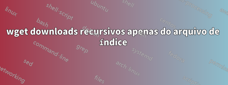 wget downloads recursivos apenas do arquivo de índice
