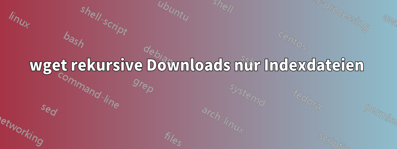 wget rekursive Downloads nur Indexdateien