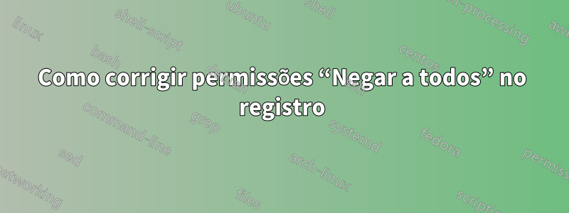 Como corrigir permissões “Negar a todos” no registro