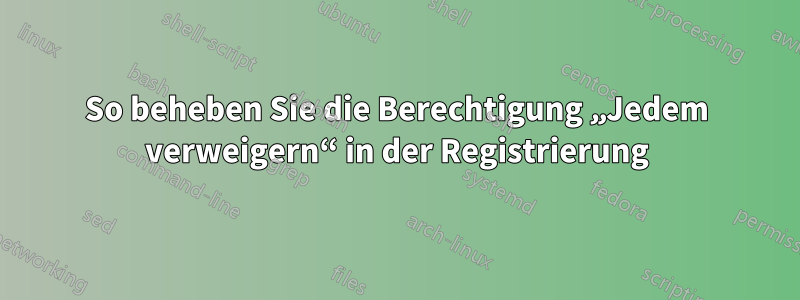 So beheben Sie die Berechtigung „Jedem verweigern“ in der Registrierung