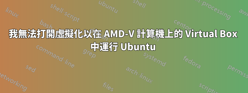我無法打開虛擬化以在 AMD-V 計算機上的 Virtual Box 中運行 Ubuntu
