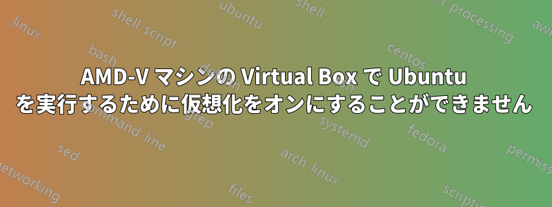 AMD-V マシンの Virtual Box で Ubuntu を実行するために仮想化をオンにすることができません