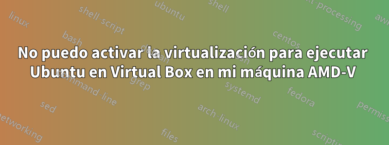 No puedo activar la virtualización para ejecutar Ubuntu en Virtual Box en mi máquina AMD-V
