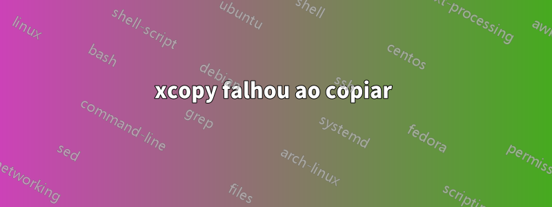 xcopy falhou ao copiar