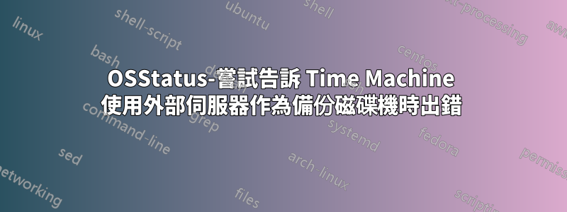 OSStatus-嘗試告訴 Time Machine 使用外部伺服器作為備份磁碟機時出錯