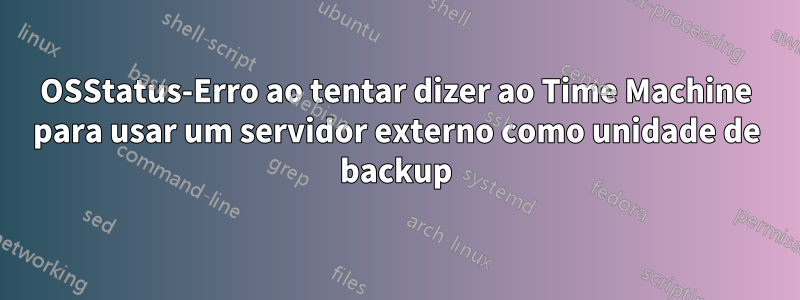 OSStatus-Erro ao tentar dizer ao Time Machine para usar um servidor externo como unidade de backup