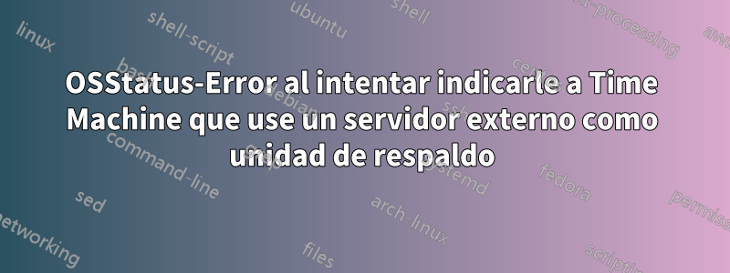 OSStatus-Error al intentar indicarle a Time Machine que use un servidor externo como unidad de respaldo