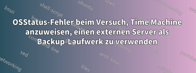 OSStatus-Fehler beim Versuch, Time Machine anzuweisen, einen externen Server als Backup-Laufwerk zu verwenden