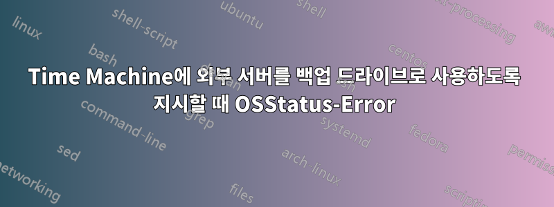 Time Machine에 외부 서버를 백업 드라이브로 사용하도록 지시할 때 OSStatus-Error