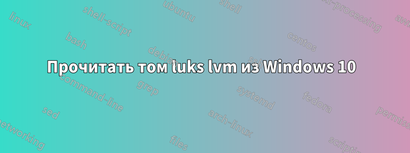 Прочитать том luks lvm из Windows 10 