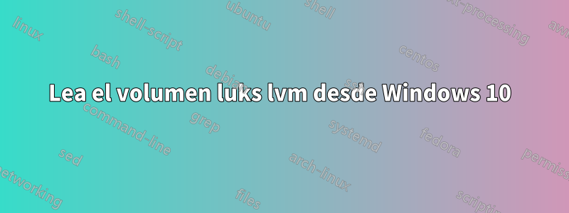 Lea el volumen luks lvm desde Windows 10 