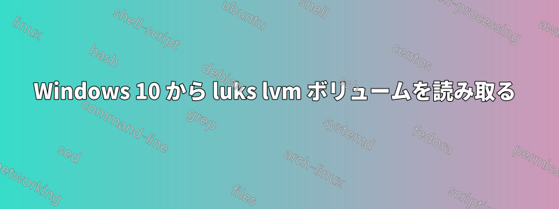 Windows 10 から luks lvm ボリュームを読み取る 