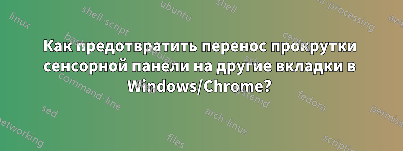 Как предотвратить перенос прокрутки сенсорной панели на другие вкладки в Windows/Chrome?