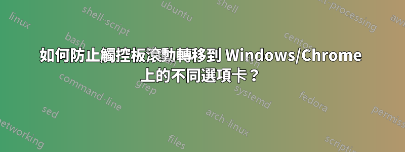 如何防止觸控板滾動轉移到 Windows/Chrome 上的不同選項卡？