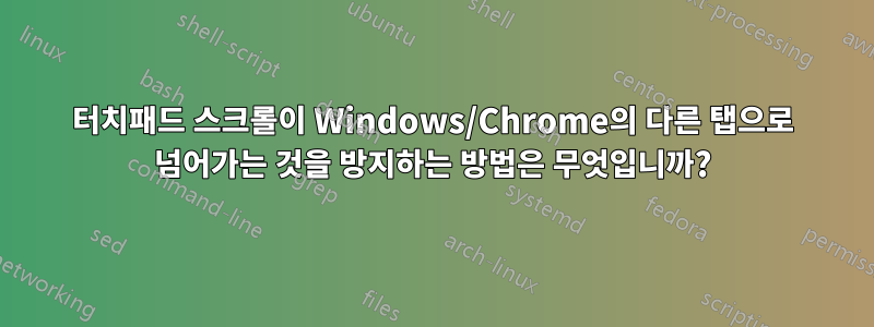 터치패드 스크롤이 Windows/Chrome의 다른 탭으로 넘어가는 것을 방지하는 방법은 무엇입니까?