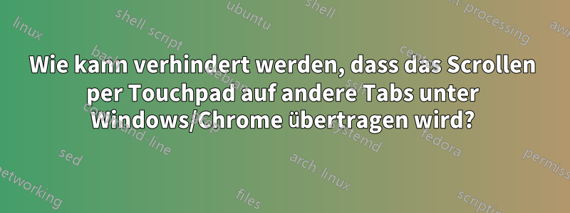 Wie kann verhindert werden, dass das Scrollen per Touchpad auf andere Tabs unter Windows/Chrome übertragen wird?