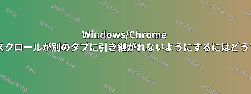 Windows/Chrome でタッチパッドのスクロールが別のタブに引き継がれないようにするにはどうすればよいですか?