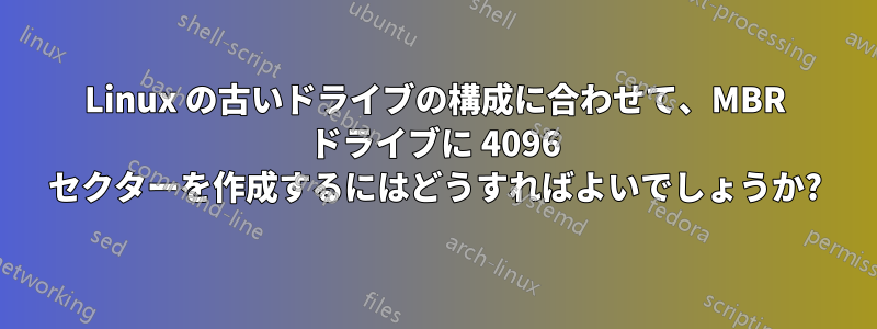 Linux の古いドライブの構成に合わせて、MBR ドライブに 4096 セクターを作成するにはどうすればよいでしょうか?