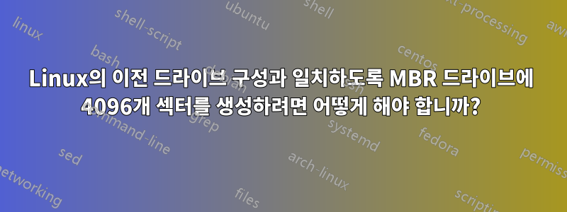 Linux의 이전 드라이브 구성과 일치하도록 MBR 드라이브에 4096개 섹터를 생성하려면 어떻게 해야 합니까?