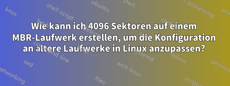 Wie kann ich 4096 Sektoren auf einem MBR-Laufwerk erstellen, um die Konfiguration an ältere Laufwerke in Linux anzupassen?