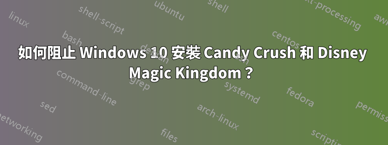 如何阻止 Windows 10 安裝 Candy Crush 和 Disney Magic Kingdom？