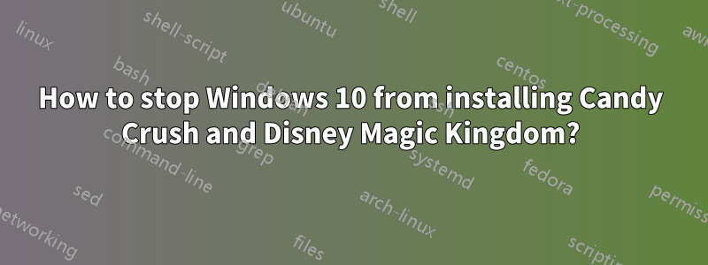 How to stop Windows 10 from installing Candy Crush and Disney Magic Kingdom?